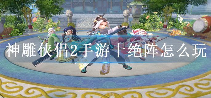 神雕侠侣2手游十绝阵怎么玩