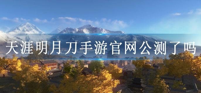天涯明月刀手游官网公测了吗