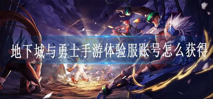 地下城与勇士手游体验服账号怎么获得