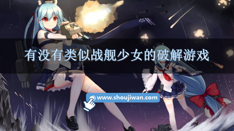 有没有类似战舰少女的破解游戏-类似于战舰少女的破解手游