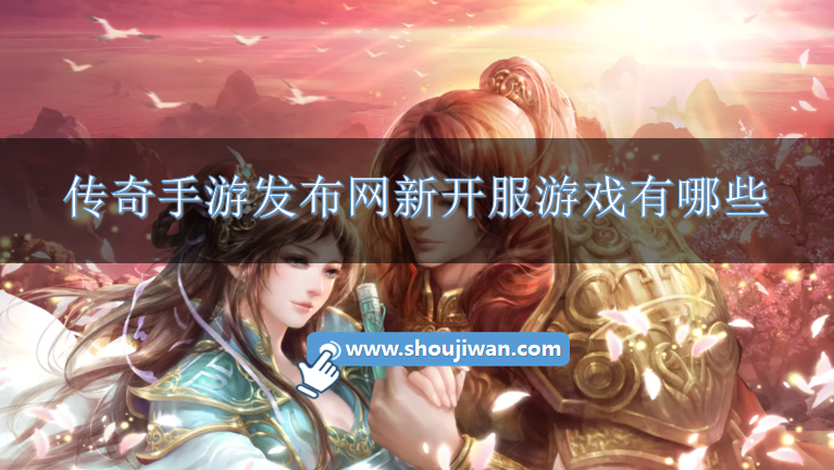 传奇手游发布网新开服游戏有哪些-2023新开首服传奇手游