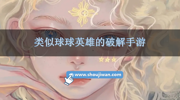 类似球球英雄的破解手游-与球球英雄相似的破解游戏