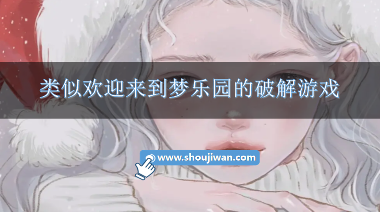 类似欢迎来到梦乐园的破解游戏-和欢迎来到梦乐园相似的破解手游