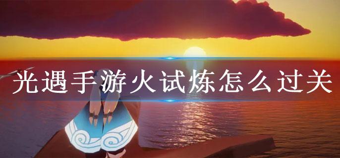 光遇手游火试炼怎么过关