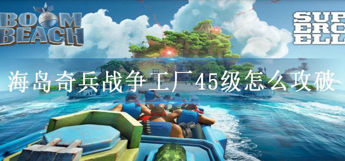 海岛奇兵战争工厂45级怎么攻破