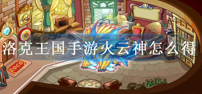 洛克王国手游火云神怎么得