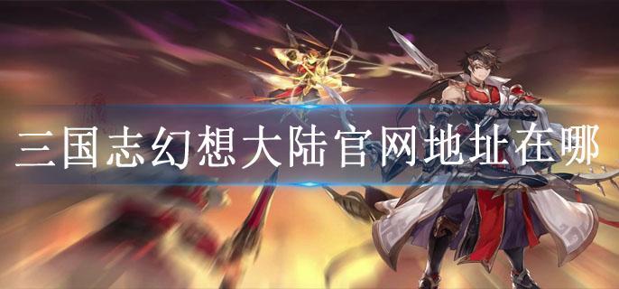 三国志幻想大陆官网地址在哪