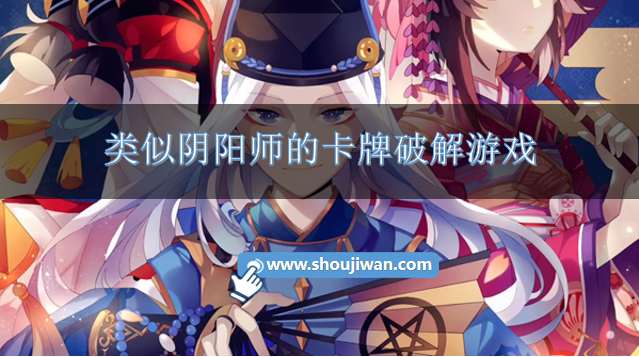 类似阴阳师的卡牌破解游戏-手机上有没有和阴阳师相似的破解抽卡游戏