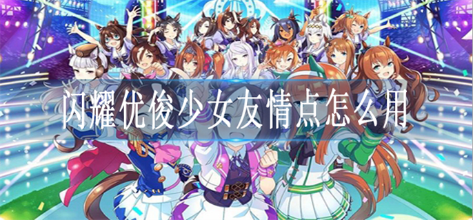 闪耀优俊少女友情点怎么用