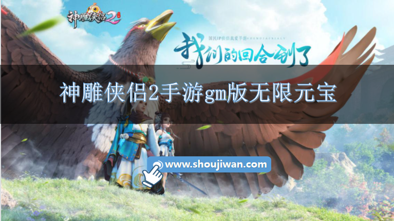 神雕侠侣2手游gm版无限元宝-神雕侠侣2送永久vip无限元宝的手游