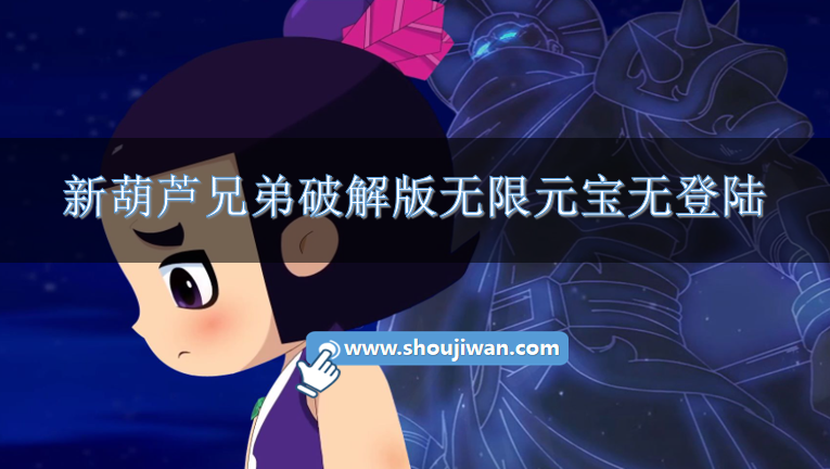 新葫芦兄弟破解版无限元宝无登陆-新葫芦兄弟破解版无限内购下载