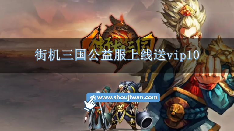 街机三国公益服上线送vip10-街机三国变态满v公益服下载