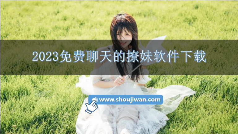 不会撩妹下载什么软件好-2023免费聊天的撩妹软件下载