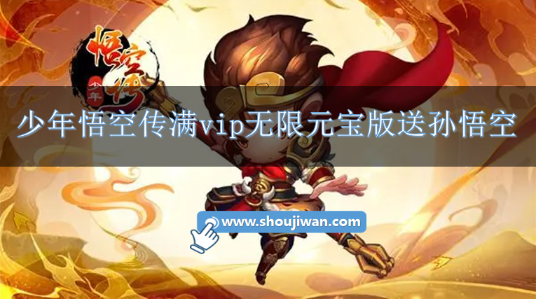 少年悟空传满vip无限元宝版送孙悟空-少年悟空传上线送500000元宝