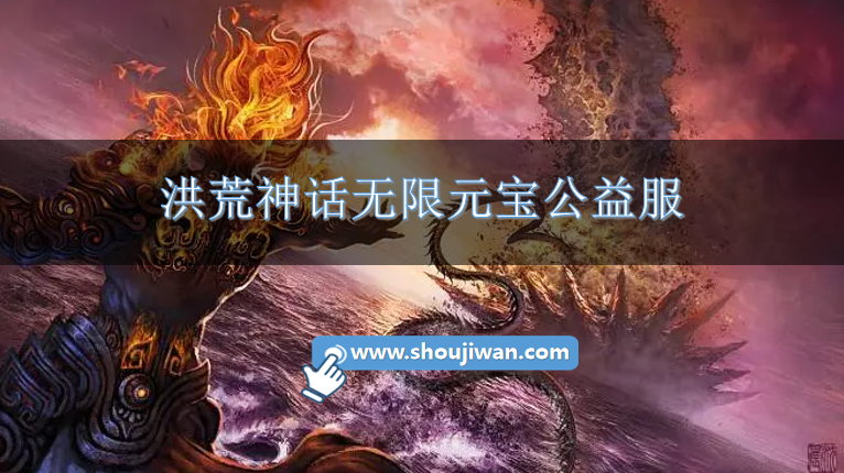 洪荒神话无限元宝公益服-洪荒神话满v变态版