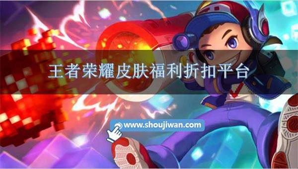 王者荣耀皮肤福利折扣平台-王者荣耀皮肤折扣推荐平台