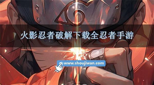 火影忍者破解下载全忍者手游-火影忍者破解满人物版本大全