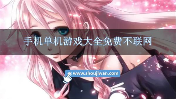 手机单机游戏大全免费不联网-免费无网络单机游戏大全