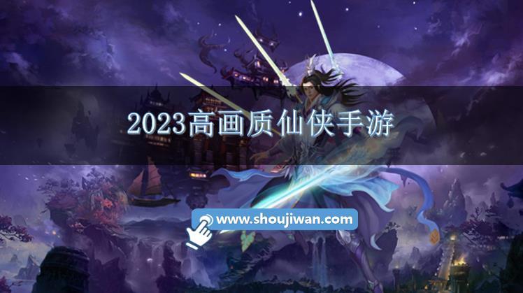 2023高画质仙侠手游