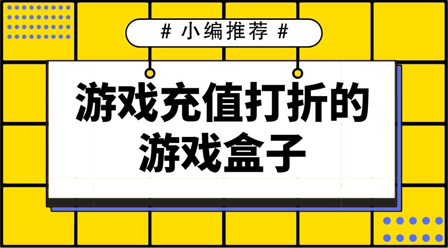 2023充值打折的游戏盒子有哪些-游戏充值打折的游戏盒子
