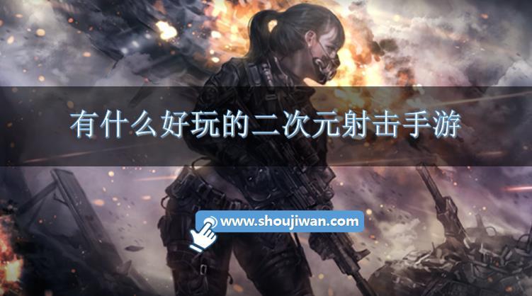 有什么好玩的二次元射击手游-好玩的二次元射击手游