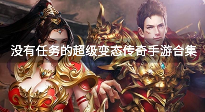 传奇变态版本手游爆率超高无任务超变-没有任务的超级变态传奇手游合集