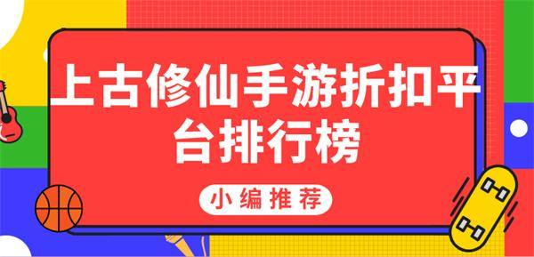 上古修仙手游折扣平台排行榜