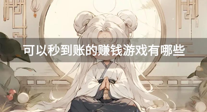 可以秒到账的赚钱游戏有哪些-红包秒到账的赚钱游戏合集