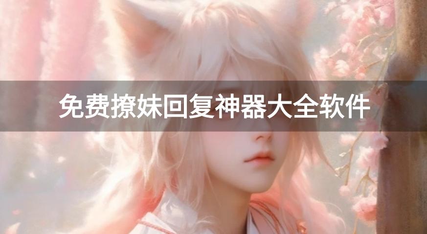 撩妹神器回复软件有哪些好用-免费撩妹回复神器大全软件