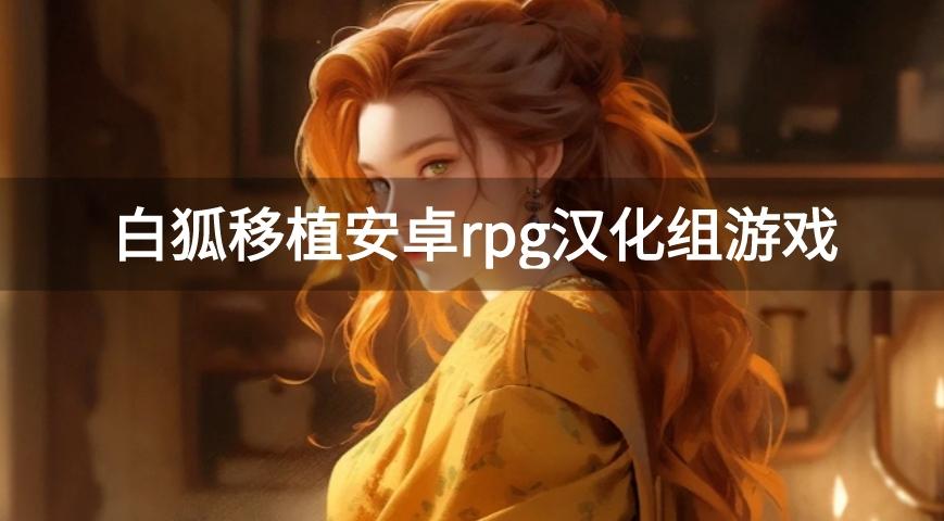 白狐移植安卓rpg汉化组游戏-白狐汉化组安卓移植rpg游戏