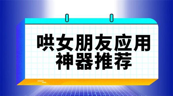 哄女朋友应用神器推荐-哄女朋友应用神器有哪些