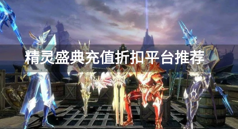 精灵盛典充值折扣平台推荐-精灵盛典充值折扣平台有哪些