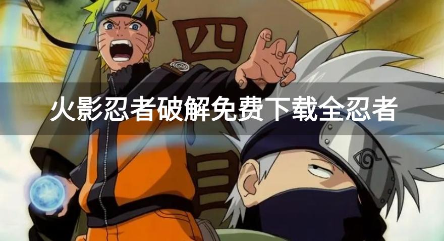 火影忍者破解免费下载全忍者-火影忍者破解全忍者内购免费2023