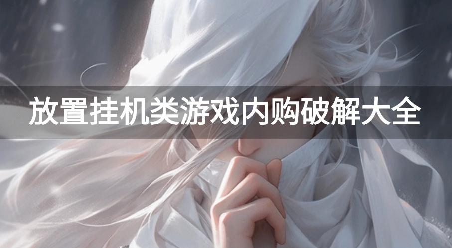 放置挂机类破解内购游戏有哪些-放置挂机类游戏内购破解大全