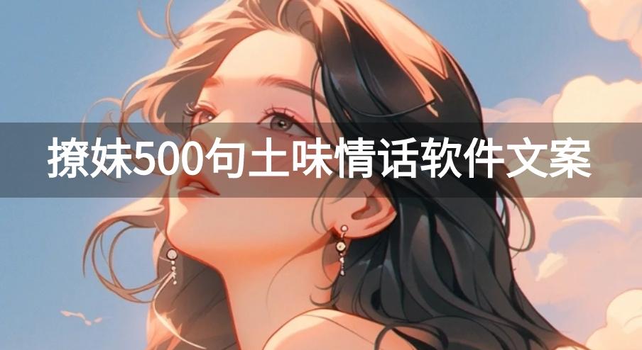撩妹500句土味情话软件文案-土味情话2023套路撩女朋友软件