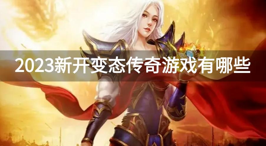 2023新开变态传奇游戏有哪些-2023新开变态传奇合集