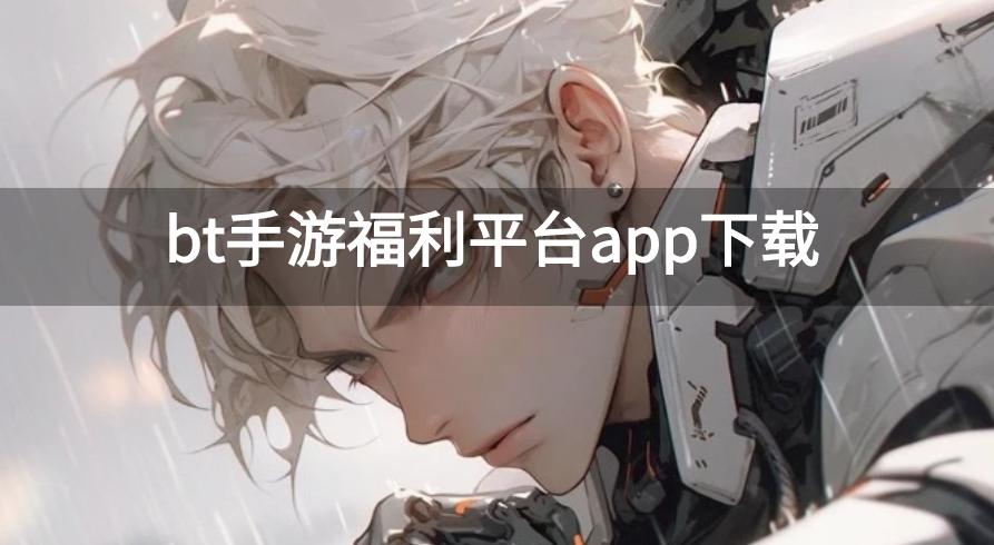 bt手游app平台哪个福利多-bt手游福利平台app下载