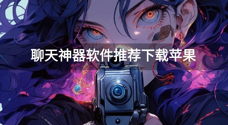 聊天神器软件推荐下载苹果