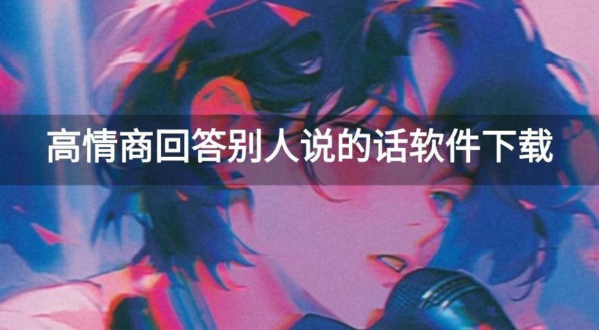 有没有app用来回复别人的话-高情商回答别人说的话软件下载
