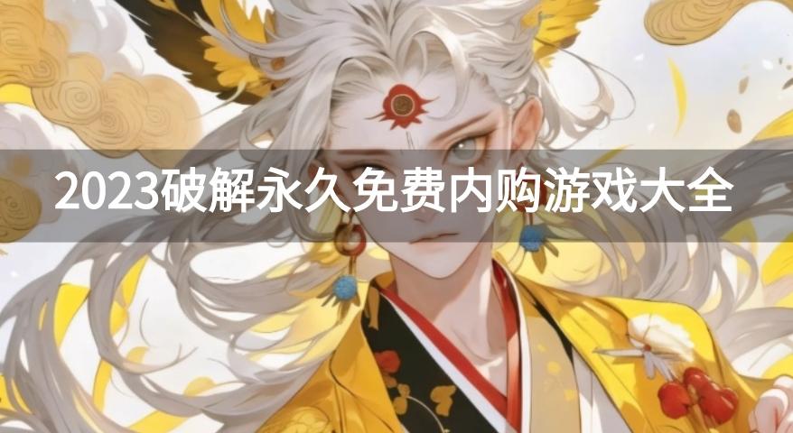 2023有哪些好玩的破解游戏推荐-2023破解永久免费内购游戏大全