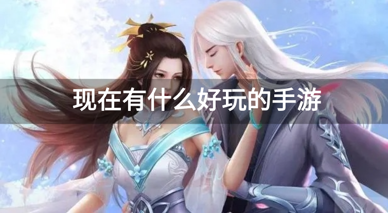 现在有什么好玩的手游-当下超好玩的手游下载