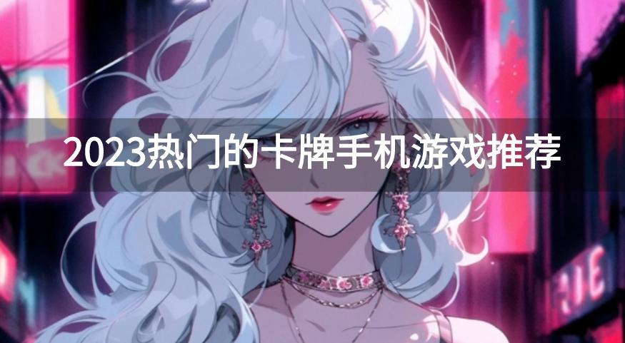 手机卡牌游戏排行榜前十名有哪些-2023热门的卡牌手机游戏推荐