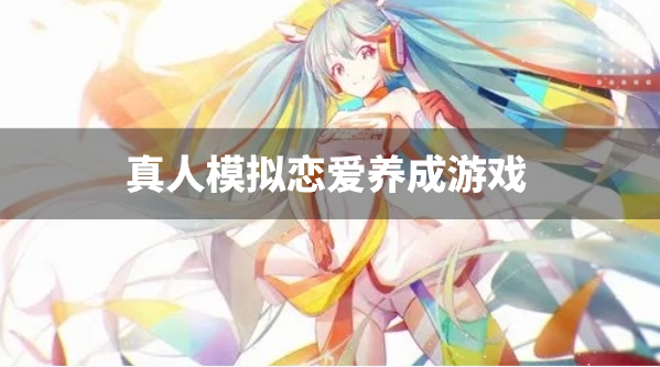 真人模拟恋爱养成游戏-免费恋爱养成游戏推荐
