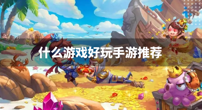 什么游戏好玩手游推荐-2023好玩的手机游戏