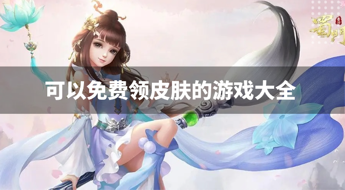 可以免费领皮肤的游戏大全-真正免费领皮肤的游戏推荐