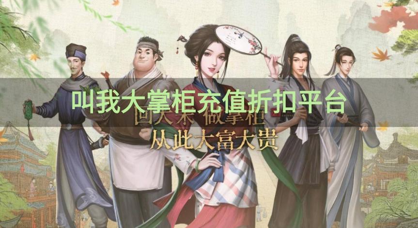 叫我大掌柜折扣平台哪个好-叫我大掌柜充值折扣平台