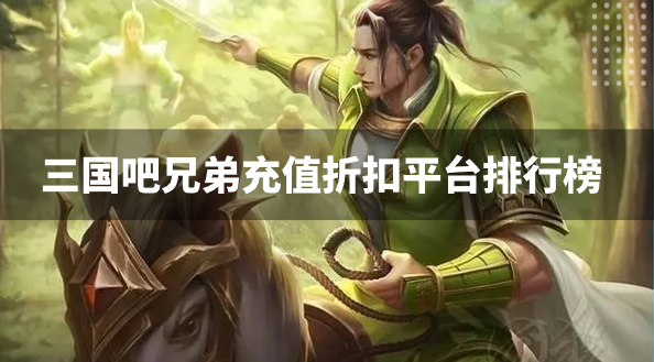 三国吧兄弟充值折扣平台排行榜