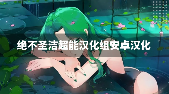 绝不圣洁超能汉化组安卓汉化-绝不圣洁超能汉化组直装