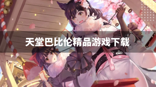 天堂巴比伦精品游戏下载-天堂巴比伦汉化apk直装