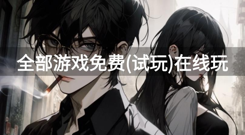 全部游戏免费(试玩)在线玩-直接试玩免费游戏大全